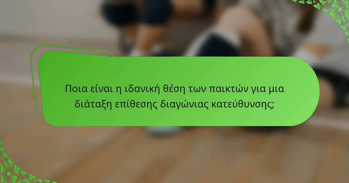 Ποια είναι η ιδανική θέση των παικτών για μια διάταξη επίθεσης διαγώνιας κατεύθυνσης;