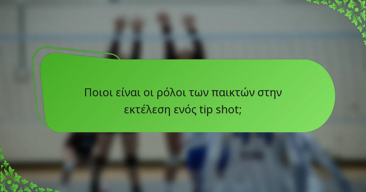 Ποιοι είναι οι ρόλοι των παικτών στην εκτέλεση ενός tip shot;