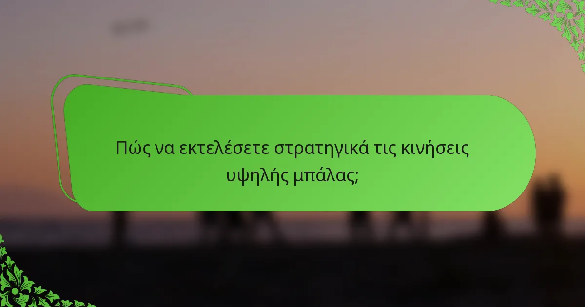 Πώς να εκτελέσετε στρατηγικά τις κινήσεις υψηλής μπάλας;