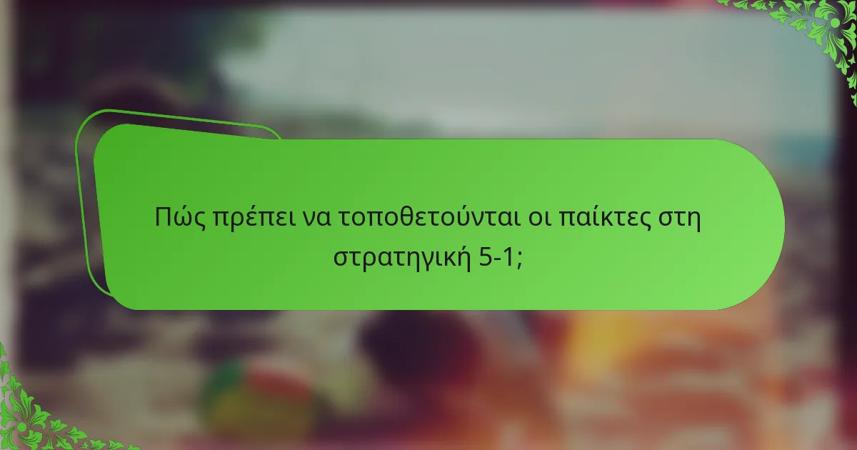 Πώς πρέπει να τοποθετούνται οι παίκτες στη στρατηγική 5-1;