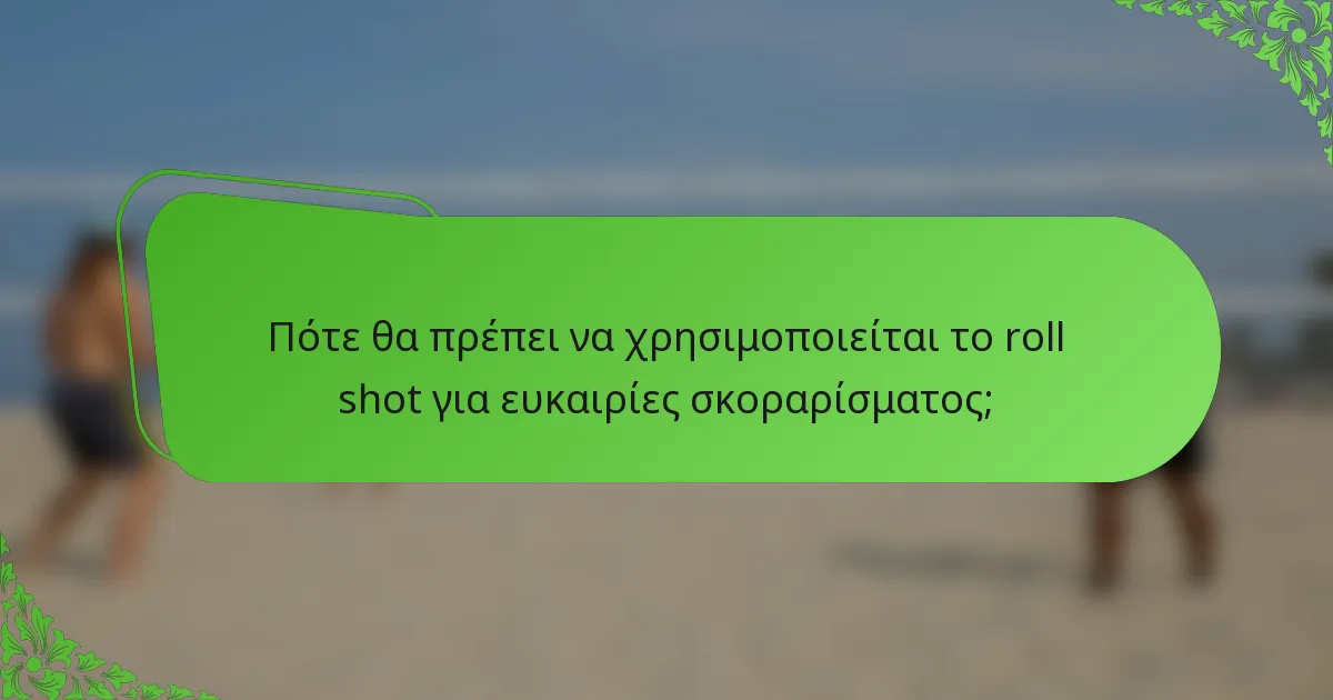 Πότε θα πρέπει να χρησιμοποιείται το roll shot για ευκαιρίες σκοραρίσματος;